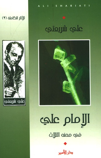الآثار الكاملة علي شريعتي 2: الإمام علي في محنه الثلاث: محنة التاريخ/محنة التشيع/محنة الإنسان 