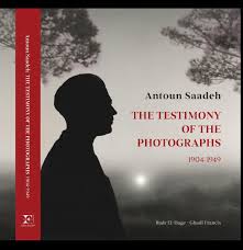 Antoun Saadeh: The Testimony of The Photographs 1904 - 1949