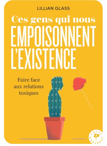 Ces gens qui nous empoisonnent l'existence: Faire face aux relations toxiques 