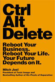 Ctrl Alt Delete: Reboot Your Business. Reboot Your Life. Your Future Depends On It